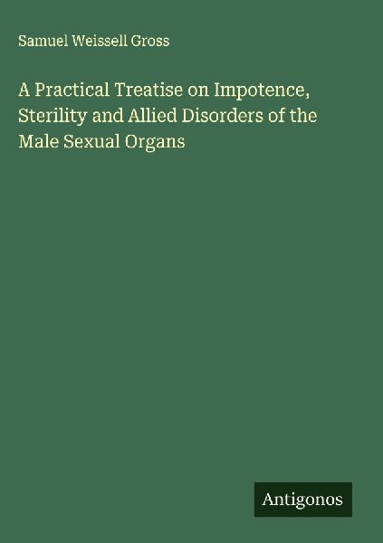 A Practical Treatise on Impotence, Sterility and Allied Disorders of the Male Sexual Organs