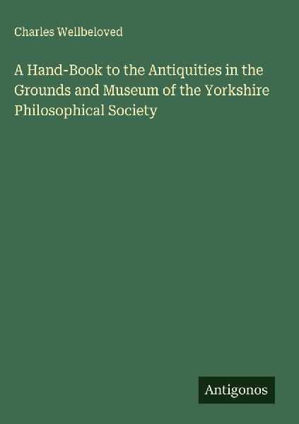 A Hand-Book to the Antiquities in the Grounds and Museum of the Yorkshire Philosophical Society