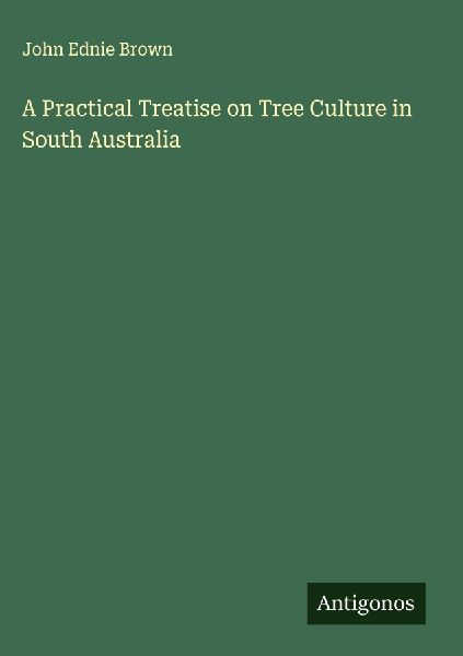 A Practical Treatise on Tree Culture in South Australia