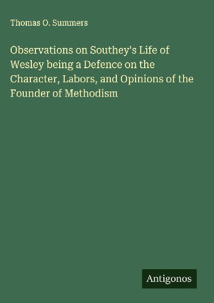 Observations on Southeys Life of Wesley being a Defence on the Character, Labors, and Opinions of the Founder of Methodism