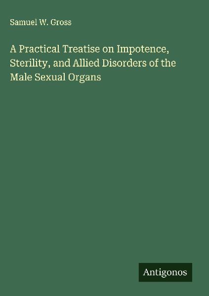 A Practical Treatise on Impotence, Sterility, and Allied Disorders of the Male Sexual Organs