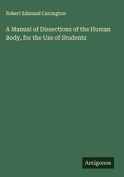 A Manual of Dissections of the Human Body, for the Use of Students