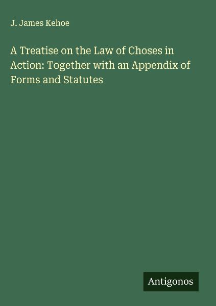 A Treatise on the Law of Choses in Action: Together with an Appendix of Forms and Statutes