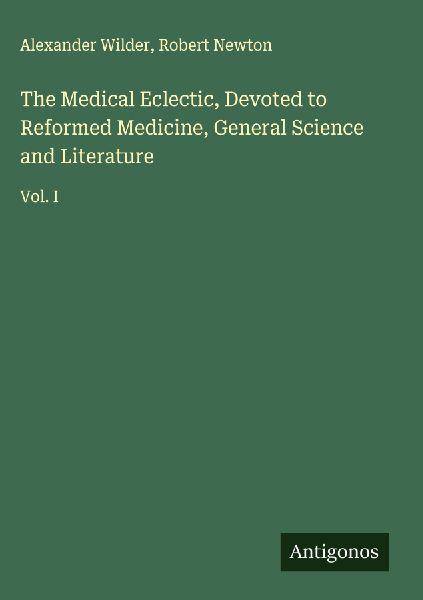 The Medical Eclectic, Devoted to Reformed Medicine, General Science and Literature: Vol. I