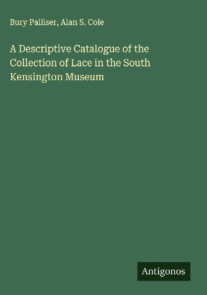 A Descriptive Catalogue of the Collection of Lace in the South Kensington Museum