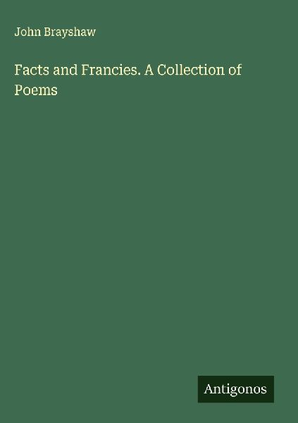 Facts and Francies. A Collection of Poems