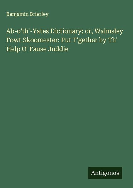 Ab-oth-Yates Dictionary; or, Walmsley Fowt Skoomester: Put Tgether by Th Help O Fause Juddie