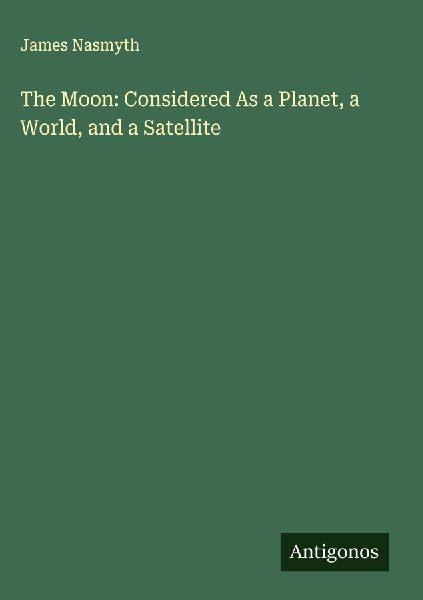 The Moon: Considered As a Planet, a World, and a Satellite
