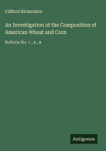 An Investigation of the Composition of American Wheat and Corn: Bulletin No. 1 , 4 , 9