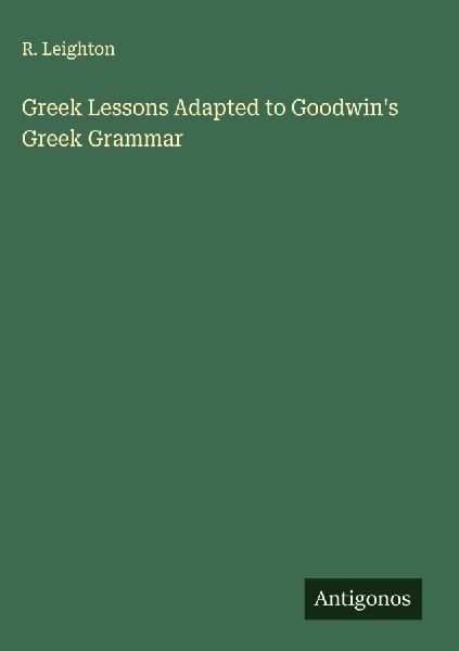 Greek Lessons Adapted to Goodwins Greek Grammar
