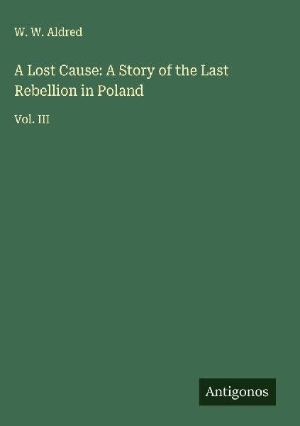 A Lost Cause: A Story of the Last Rebellion in Poland: Vol. III