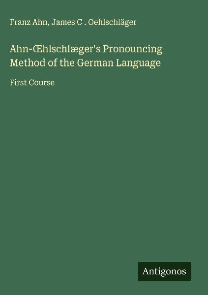 Ahn-¿hlschlægers Pronouncing Method of the German Language: First Course