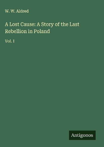 A Lost Cause: A Story of the Last Rebellion in Poland: Vol. I
