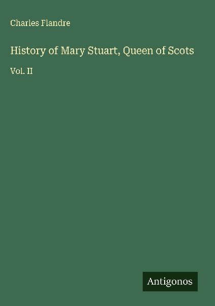 History of Mary Stuart, Queen of Scots: Vol. II