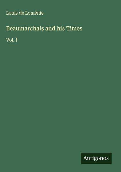 Beaumarchais and his Times: Vol. I