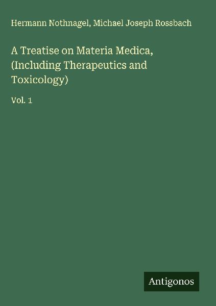 A Treatise on Materia Medica, (Including Therapeutics and Toxicology): Vol. 1