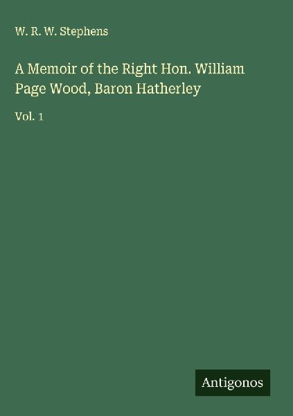 A Memoir of the Right Hon. William Page Wood, Baron Hatherley: Vol. 1