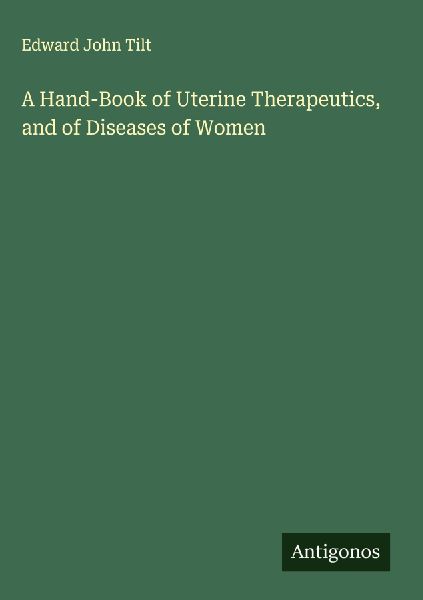 A Hand-Book of Uterine Therapeutics, and of Diseases of Women