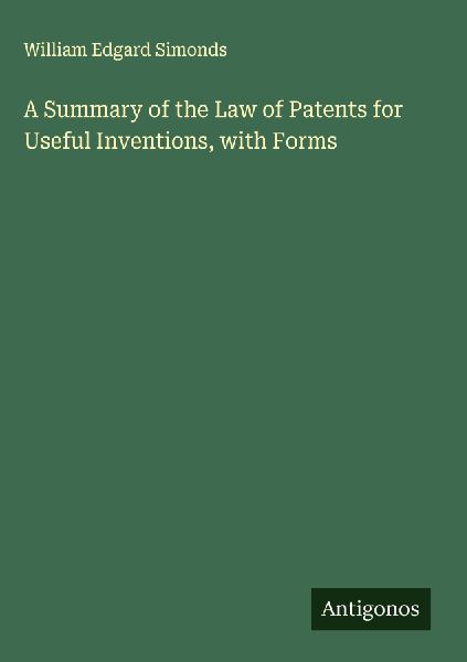 A Summary of the Law of Patents for Useful Inventions, with Forms