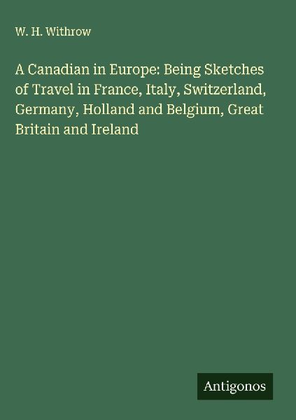 A Canadian in Europe: Being Sketches of Travel in France, Italy, Switzerland, Germany, Holland and Belgium, Great Britain and Ireland