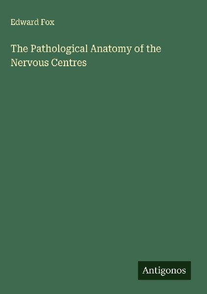The Pathological Anatomy of the Nervous Centres