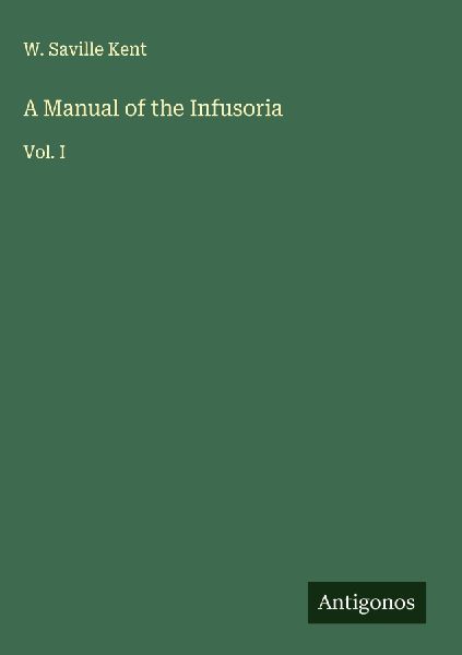 A Manual of the Infusoria: Vol. I