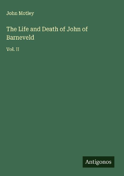 The Life and Death of John of Barneveld: Vol. II