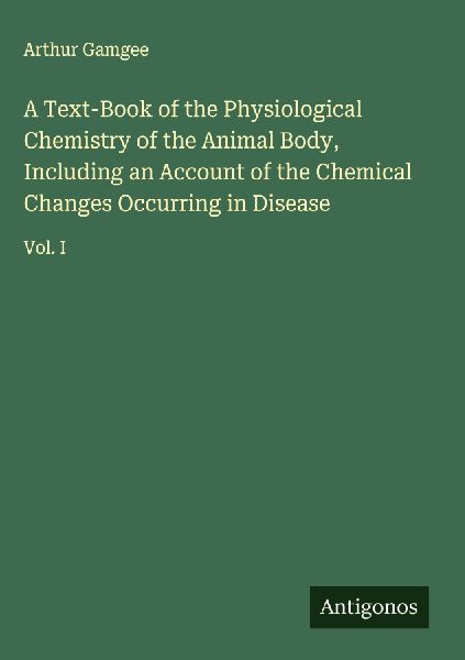 A Text-Book of the Physiological Chemistry of the Animal Body, Including an Account of the Chemical Changes Occurring in Disease: Vol. I