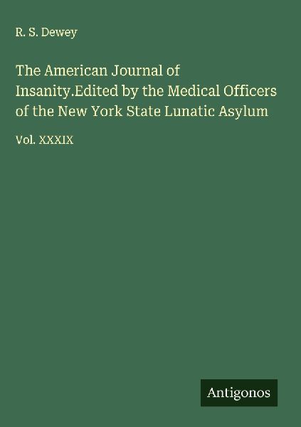 The American Journal of Insanity.Edited by the Medical Officers of the New York State Lunatic Asylum: Vol. XXXIX