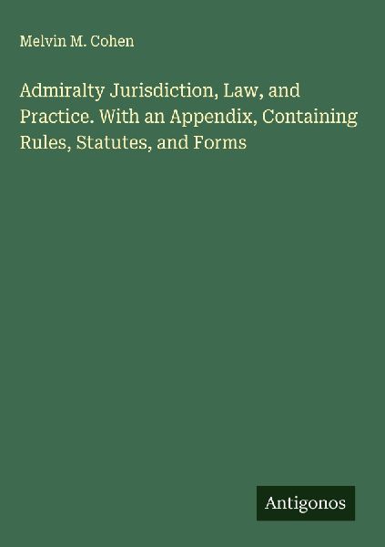 Admiralty Jurisdiction, Law, and Practice. With an Appendix, Containing Rules, Statutes, and Forms