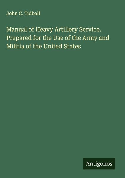 Manual of Heavy Artillery Service. Prepared for the Use of the Army and Militia of the United States