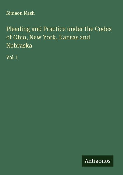 Pleading and Practice under the Codes of Ohio, New York, Kansas and Nebraska: Vol. I