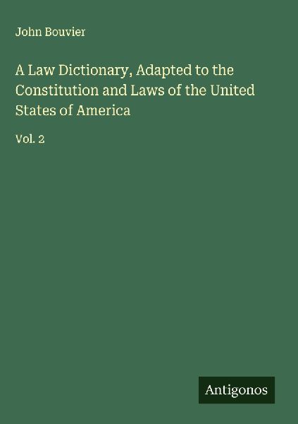 A Law Dictionary, Adapted to the Constitution and Laws of the United States of America: Vol. 2