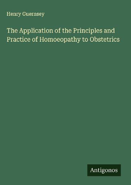 The Application of the Principles and Practice of Homoeopathy to Obstetrics