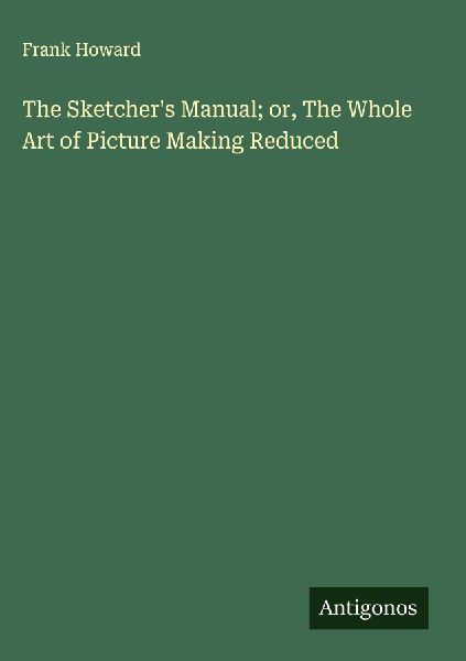 The Sketchers Manual; or, The Whole Art of Picture Making Reduced