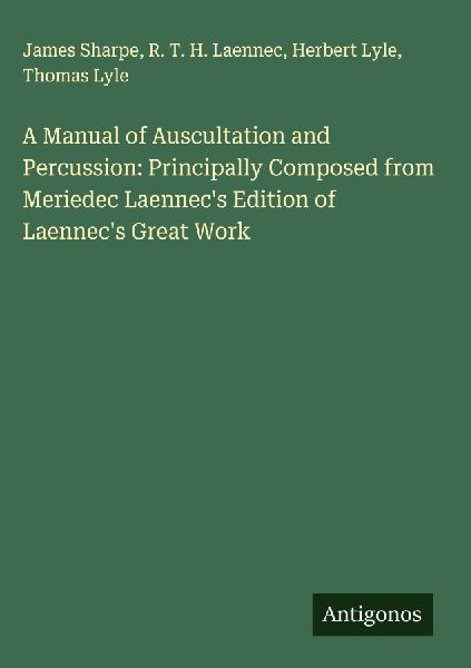 A Manual of Auscultation and Percussion: Principally Composed from Meriedec Laennecs Edition of Laennecs Great Work