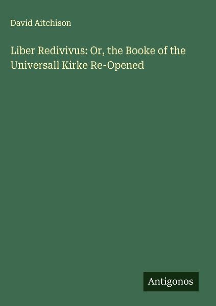 Liber Redivivus: Or, the Booke of the Universall Kirke Re-Opened