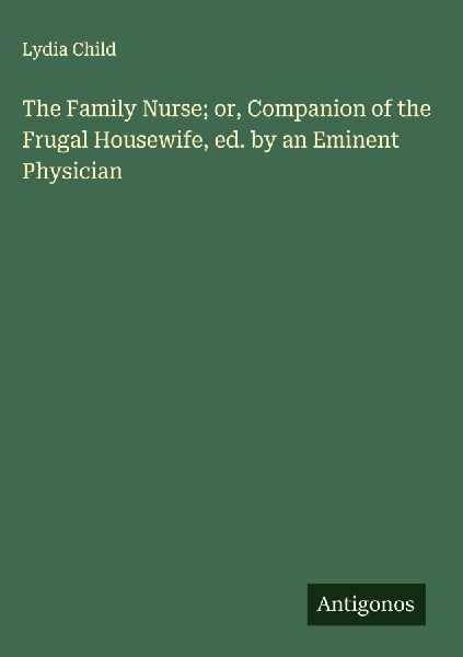 The Family Nurse; or, Companion of the Frugal Housewife, ed. by an Eminent Physician