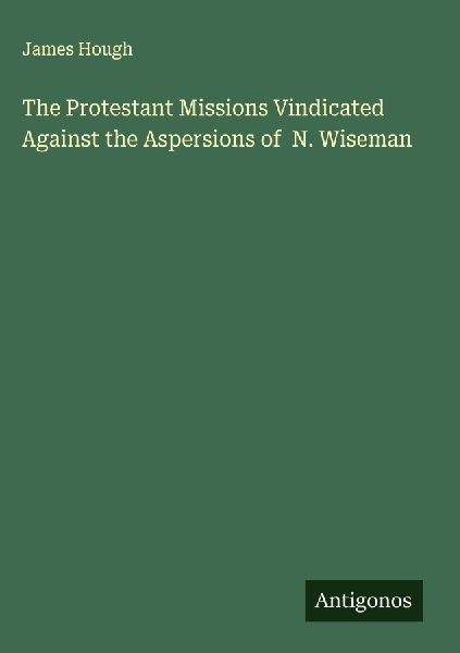 The Protestant Missions Vindicated Against the Aspersions of  N. Wiseman