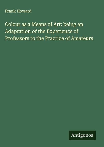 Colour as a Means of Art: being an Adaptation of the Experience of Professors to the Practice of Amateurs