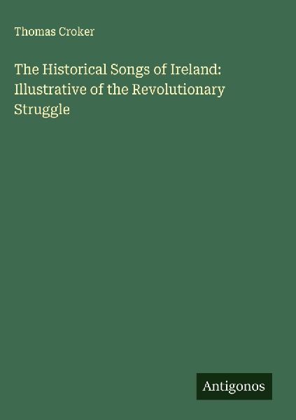 The Historical Songs of Ireland: Illustrative of the Revolutionary Struggle