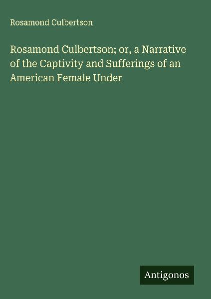 Rosamond Culbertson; or, a Narrative of the Captivity and Sufferings of an American Female Under