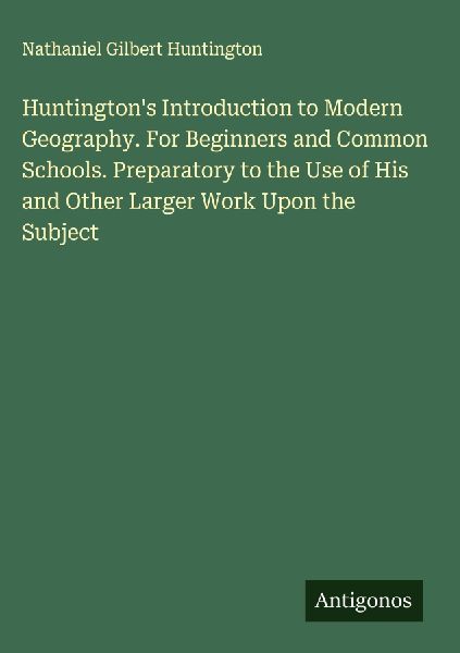 Huntingtons Introduction to Modern Geography. For Beginners and Common Schools. Preparatory to the Use of His and Other Larger Work Upon the Subject