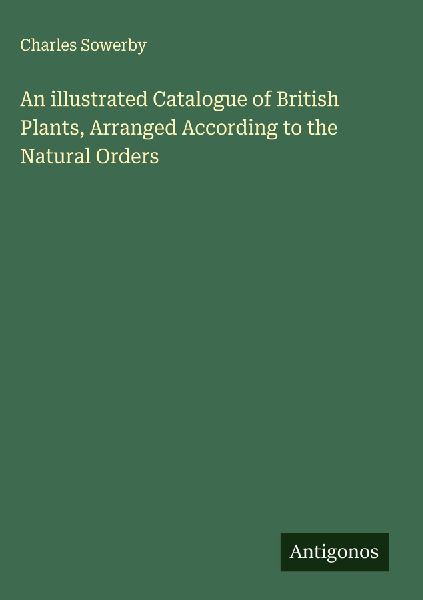 An illustrated Catalogue of British Plants, Arranged According to the Natural Orders