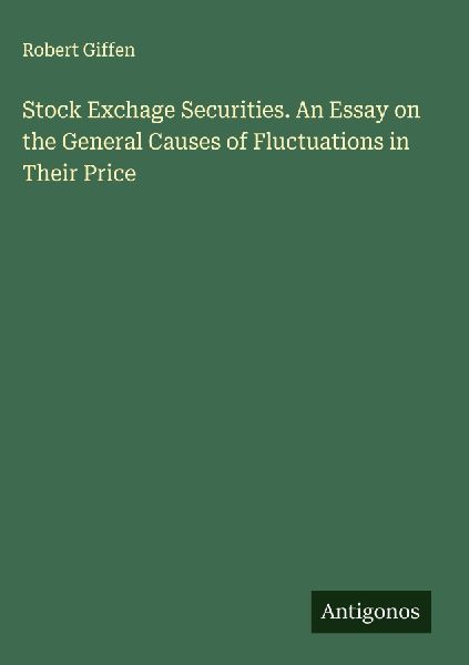 Stock Exchage Securities. An Essay on the General Causes of Fluctuations in Their Price