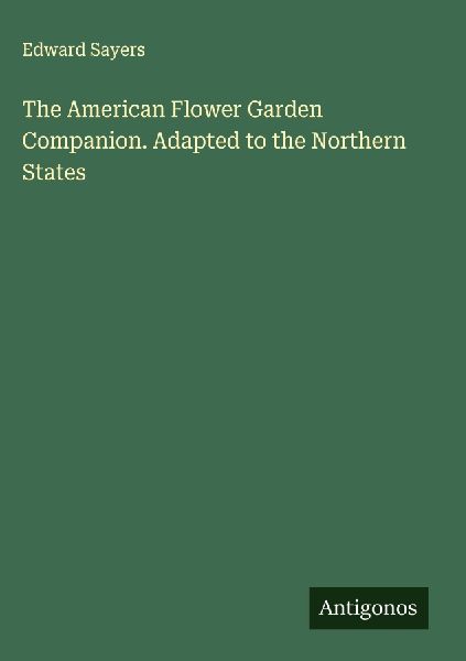The American Flower Garden Companion. Adapted to the Northern States