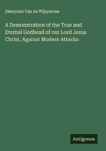A Demonstration of the True and Eternal Godhead of our Lord Jesus Christ, Against Modern Attacks