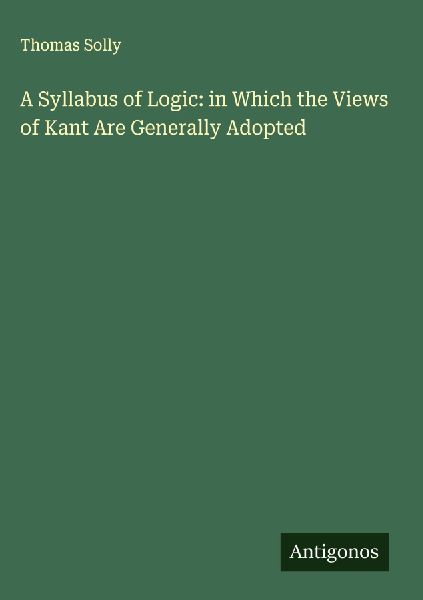 A Syllabus of Logic: in Which the Views of Kant Are Generally Adopted