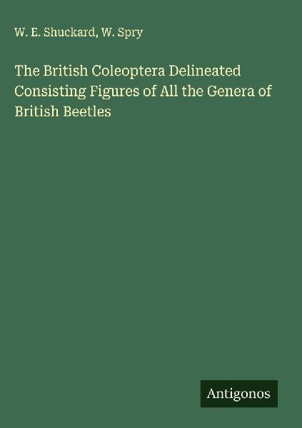 The British Coleoptera Delineated Consisting Figures of All the Genera of British Beetles