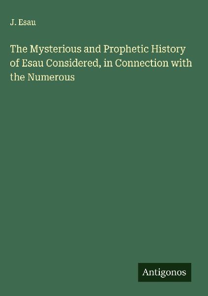 The Mysterious and Prophetic History of Esau Considered, in Connection with the Numerous